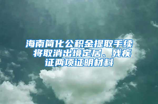 海南簡化公積金提取手續(xù) 將取消出境定居、殘疾證兩項證明材料