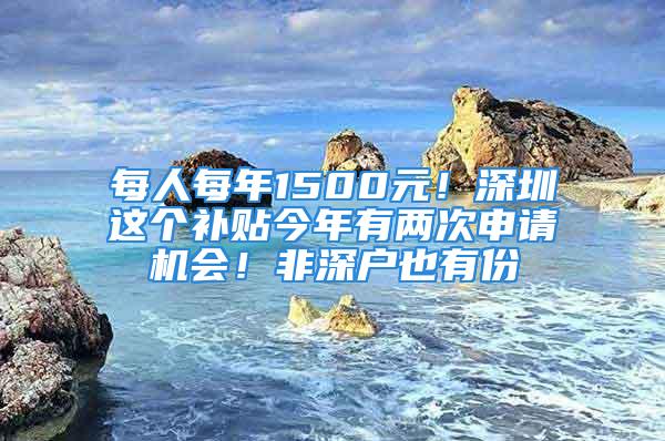 每人每年1500元！深圳這個補(bǔ)貼今年有兩次申請機(jī)會！非深戶也有份