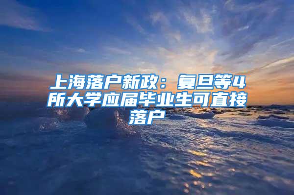 上海落戶新政：復(fù)旦等4所大學(xué)應(yīng)屆畢業(yè)生可直接落戶