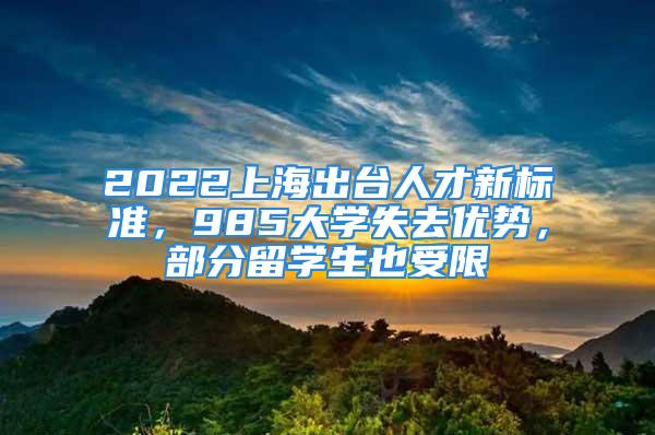 2022上海出臺(tái)人才新標(biāo)準(zhǔn)，985大學(xué)失去優(yōu)勢(shì)，部分留學(xué)生也受限