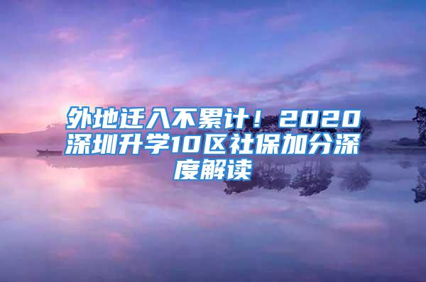 外地遷入不累計！2020深圳升學(xué)10區(qū)社保加分深度解讀