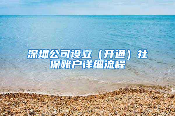 深圳公司設(shè)立（開通）社保賬戶詳細(xì)流程