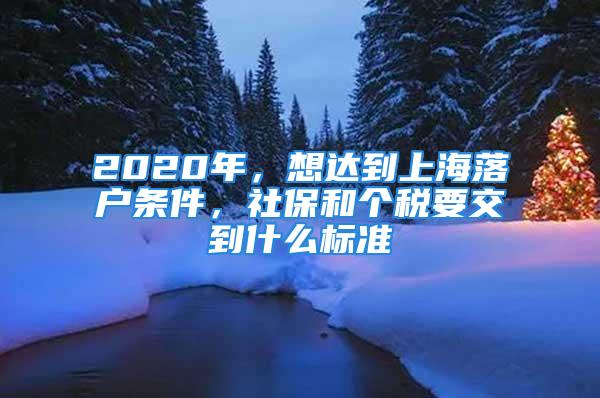 2020年，想達到上海落戶條件，社保和個稅要交到什么標準