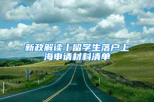 新政解讀丨留學(xué)生落戶上海申請(qǐng)材料清單