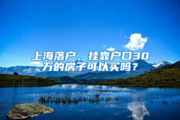 上海落戶，掛靠戶口30萬(wàn)的房子可以買嗎？