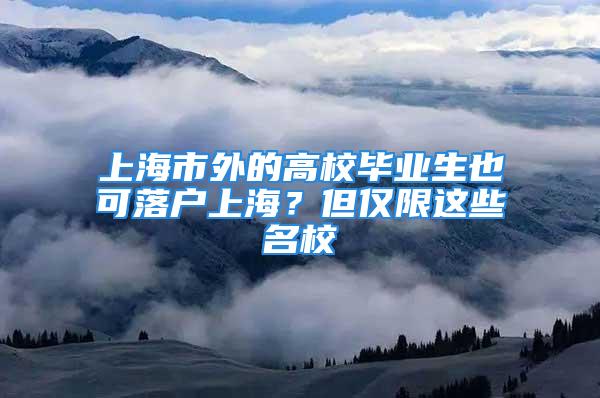 上海市外的高校畢業(yè)生也可落戶上海？但僅限這些名校