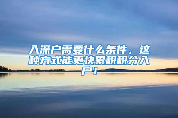 入深戶需要什么條件，這種方式能更快累積積分入戶！