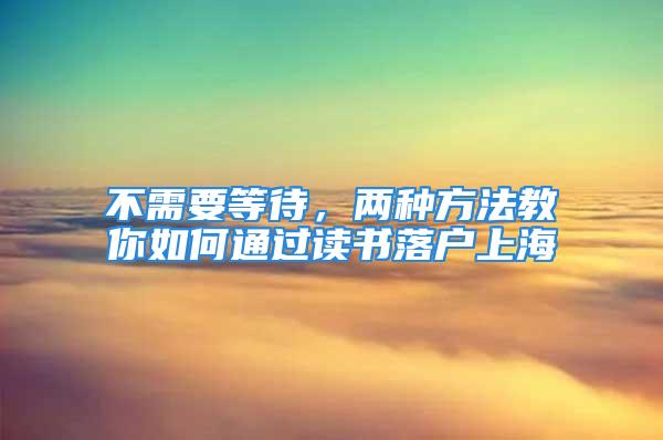 不需要等待，兩種方法教你如何通過讀書落戶上海