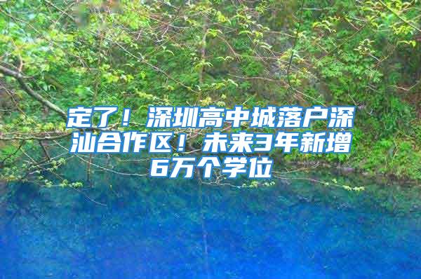 定了！深圳高中城落戶深汕合作區(qū)！未來3年新增6萬個(gè)學(xué)位