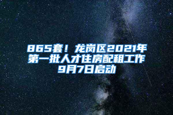 865套！龍崗區(qū)2021年第一批人才住房配租工作9月7日啟動