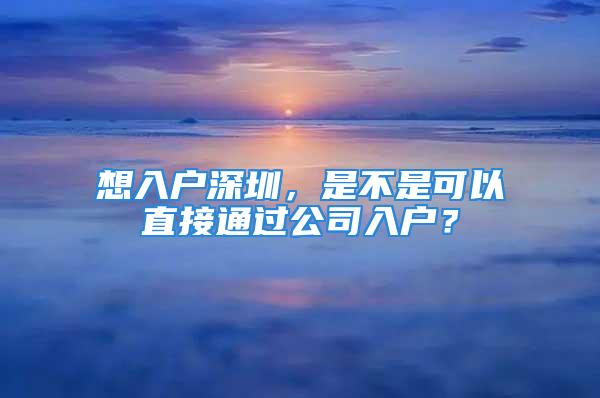 想入戶深圳，是不是可以直接通過公司入戶？