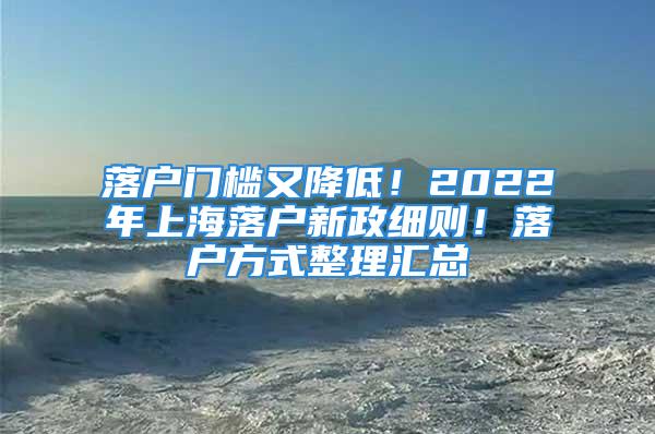 落戶門檻又降低！2022年上海落戶新政細(xì)則！落戶方式整理匯總