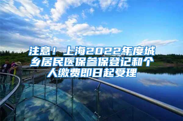 注意！上海2022年度城鄉(xiāng)居民醫(yī)保參保登記和個(gè)人繳費(fèi)即日起受理