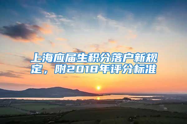 上海應(yīng)屆生積分落戶新規(guī)定，附2018年評分標準