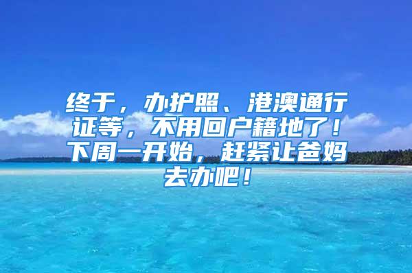 終于，辦護照、港澳通行證等，不用回戶籍地了！下周一開始，趕緊讓爸媽去辦吧！