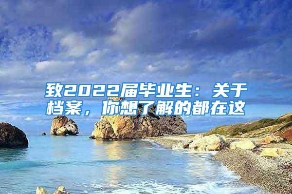 致2022屆畢業(yè)生：關(guān)于檔案，你想了解的都在這