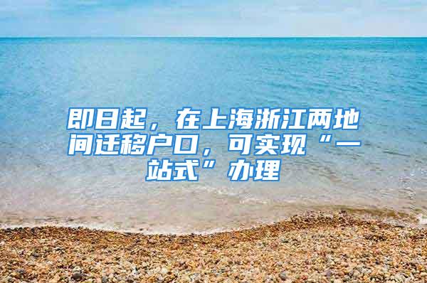 即日起，在上海浙江兩地間遷移戶口，可實現(xiàn)“一站式”辦理