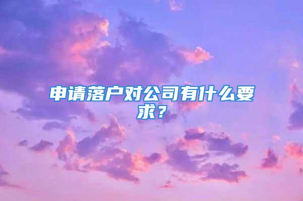 申請(qǐng)落戶對(duì)公司有什么要求？