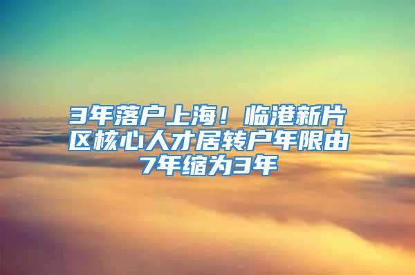 3年落戶上海！臨港新片區(qū)核心人才居轉(zhuǎn)戶年限由7年縮為3年