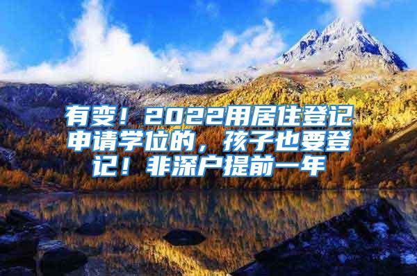 有變！2022用居住登記申請學(xué)位的，孩子也要登記！非深戶提前一年