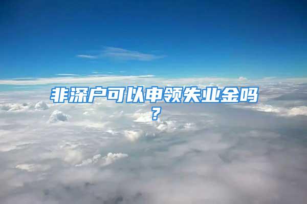 非深戶可以申領(lǐng)失業(yè)金嗎？