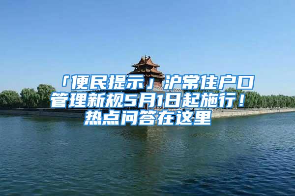 「便民提示」滬常住戶口管理新規(guī)5月1日起施行！熱點問答在這里