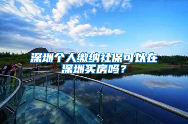 深圳個(gè)人繳納社?？梢栽谏钲谫I房嗎？