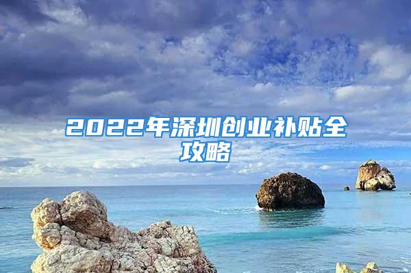 2022年深圳創(chuàng)業(yè)補(bǔ)貼全攻略