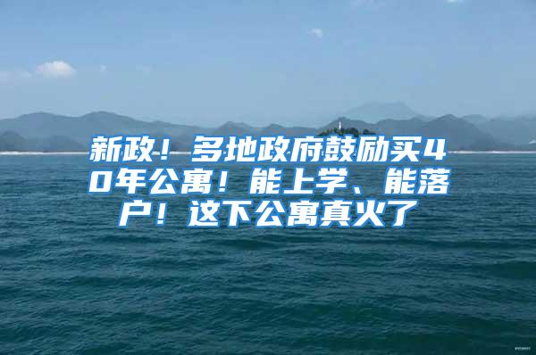 新政！多地政府鼓勵買40年公寓！能上學(xué)、能落戶！這下公寓真火了