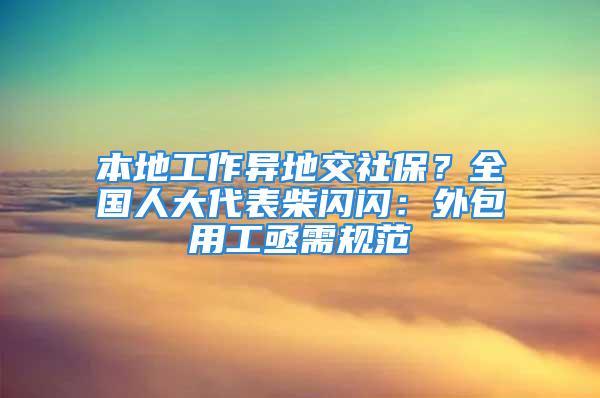 本地工作異地交社保？全國(guó)人大代表柴閃閃：外包用工亟需規(guī)范