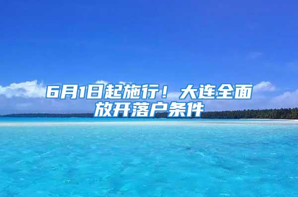 6月1日起施行！大連全面放開落戶條件