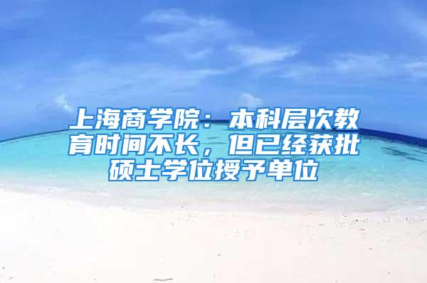 上海商學院：本科層次教育時間不長，但已經(jīng)獲批碩士學位授予單位