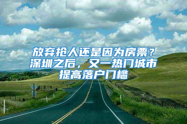 放棄搶人還是因為房票？深圳之后，又一熱門城市提高落戶門檻