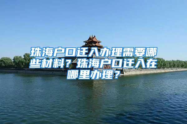 珠海戶口遷入辦理需要哪些材料？珠海戶口遷入在哪里辦理？