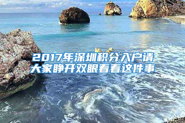 2017年深圳積分入戶請大家睜開雙眼看看這件事