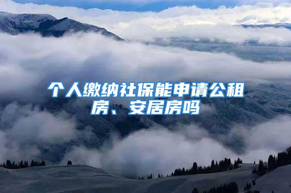 個人繳納社保能申請公租房、安居房嗎