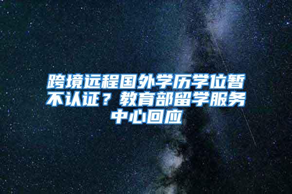 跨境遠程國外學歷學位暫不認證？教育部留學服務中心回應