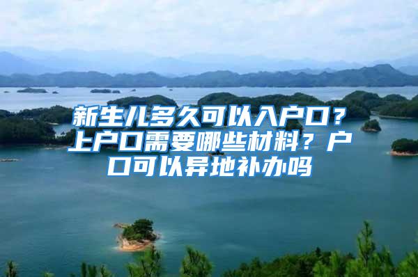 新生兒多久可以入戶口？上戶口需要哪些材料？戶口可以異地補(bǔ)辦嗎