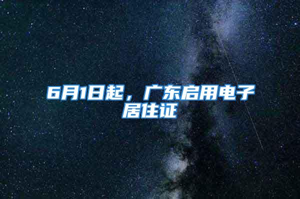 6月1日起，廣東啟用電子居住證