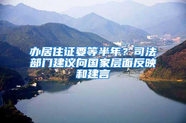 辦居住證要等半年？司法部門建議向國家層面反映和建言