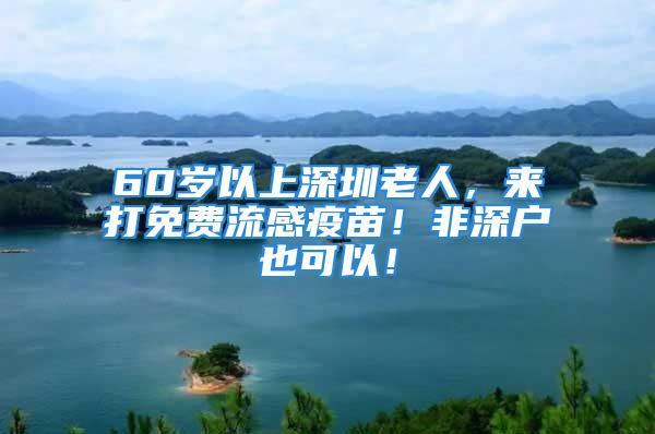 60歲以上深圳老人，來打免費流感疫苗！非深戶也可以！