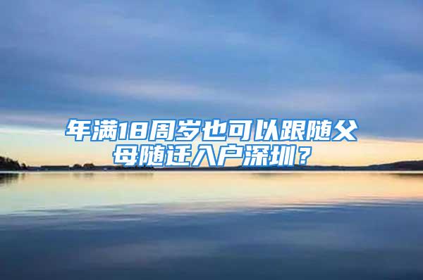 年滿18周歲也可以跟隨父母隨遷入戶深圳？