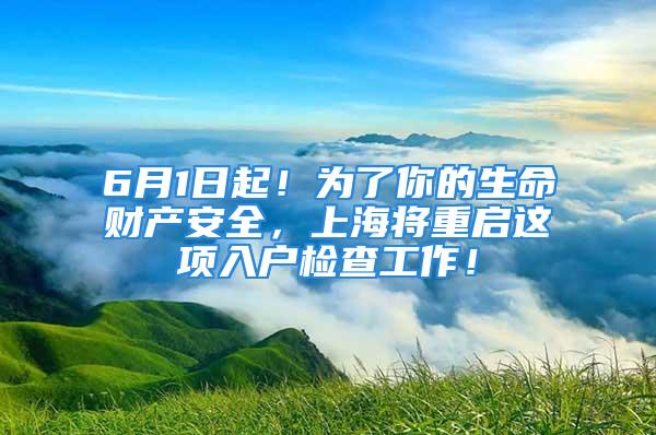 6月1日起！為了你的生命財產(chǎn)安全，上海將重啟這項入戶檢查工作！