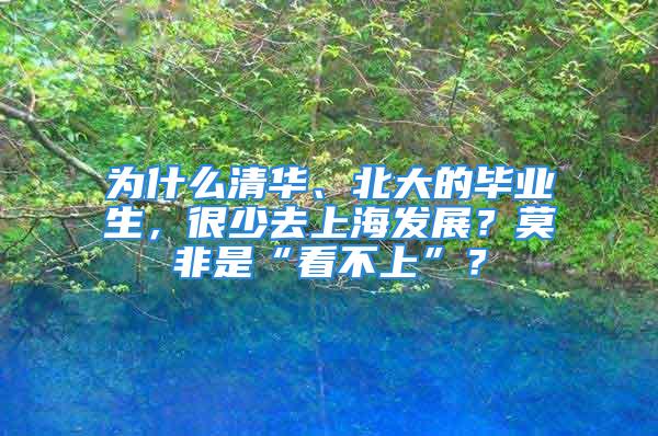 為什么清華、北大的畢業(yè)生，很少去上海發(fā)展？莫非是“看不上”？