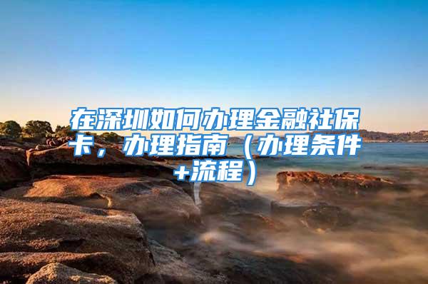 在深圳如何辦理金融社?？ǎk理指南（辦理條件+流程）