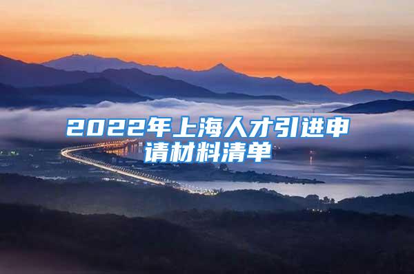 2022年上海人才引進(jìn)申請材料清單