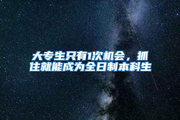 大專生只有1次機會，抓住就能成為全日制本科生