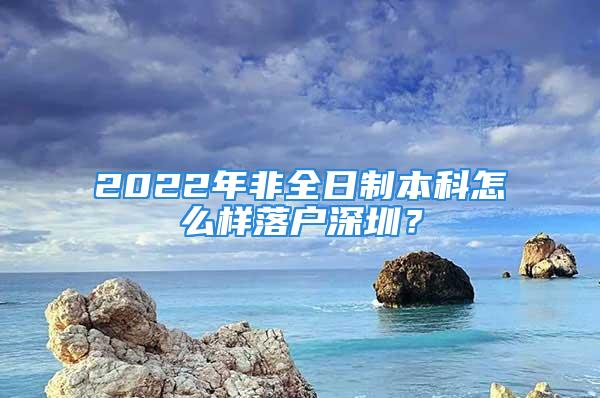 2022年非全日制本科怎么樣落戶深圳？