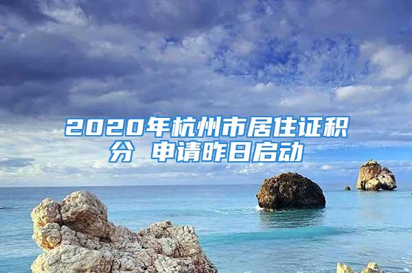 2020年杭州市居住證積分 申請(qǐng)昨日啟動(dòng)