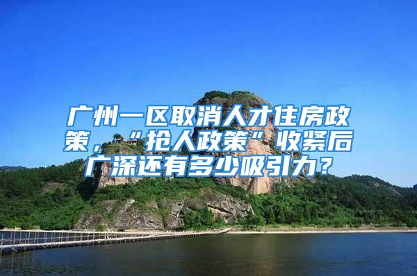 廣州一區(qū)取消人才住房政策，“搶人政策”收緊后廣深還有多少吸引力？